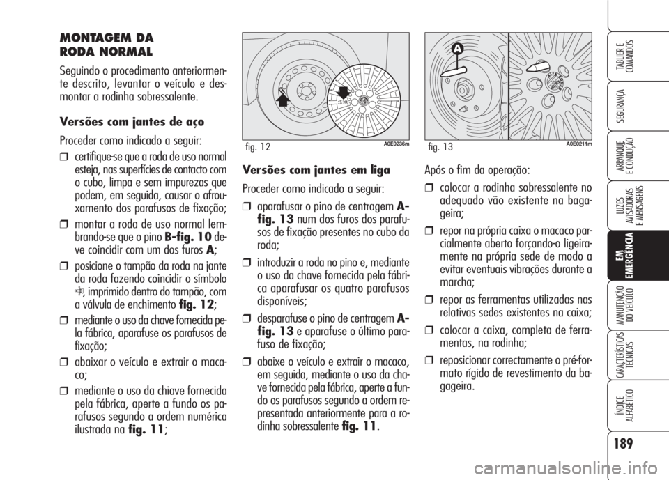 Alfa Romeo 159 2007  Manual de Uso e Manutenção (in Portuguese) 189
SEGURANÇA
LUZES
AVISADORAS 
E MENSAGENS 
EM
EMERGÊNCIA
MANUTENÇÃO
DO VEÍCULO 
CARACTERÍSTICASTÉCNICAS
ÍNDICE
ALFABÉTICO
TABLIER E 
COMANDOS
ARRANQUE
E CONDUÇÃO 
MONTAGEM DA 
RODA NORMAL