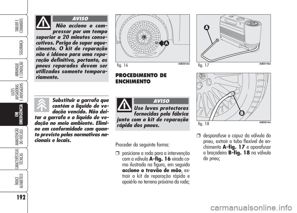 Alfa Romeo 159 2007  Manual de Uso e Manutenção (in Portuguese) Proceder da seguinte forma:
❒posicione a roda para a intervenção
com a válvula A-fig. 16virada co-
mo ilustrado na figura, em seguida
accione o travão de mão, ex-
trair o kit de reparação rá