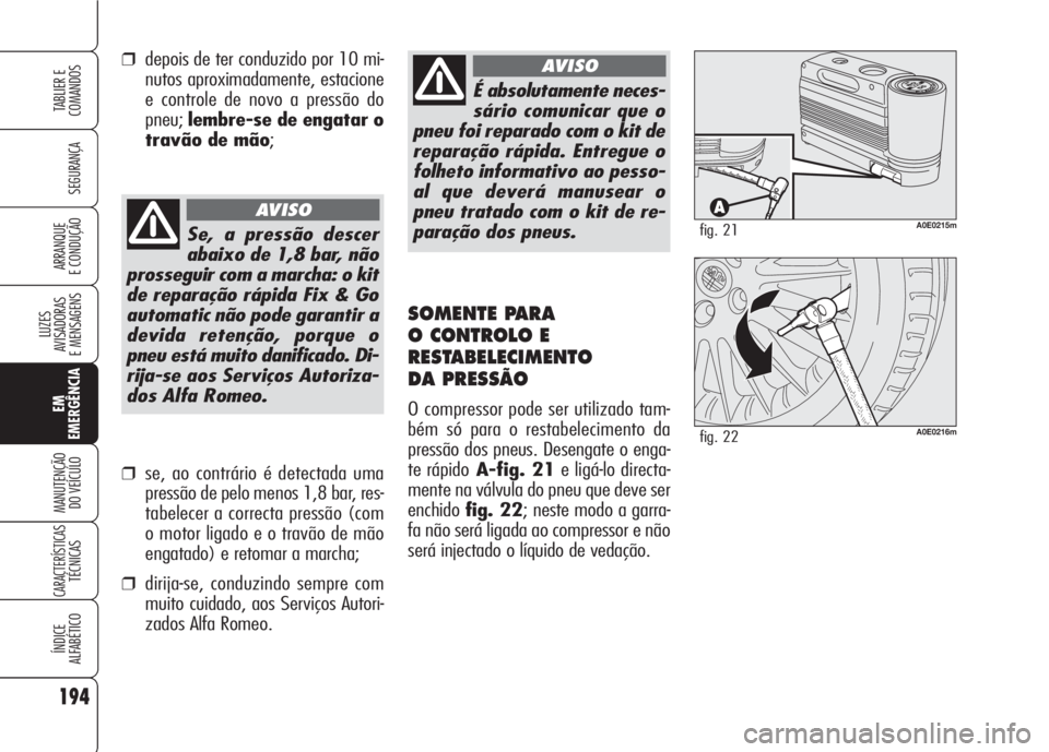 Alfa Romeo 159 2007  Manual de Uso e Manutenção (in Portuguese) 194
SEGURANÇA
LUZES
AVISADORAS 
E MENSAGENS 
EM
EMERGÊNCIA
MANUTENÇÃO
DO VEÍCULO 
CARACTERÍSTICASTÉCNICAS
ÍNDICE
ALFABÉTICO
TABLIER E 
COMANDOS
ARRANQUE
E CONDUÇÃO 
É absolutamente neces-
