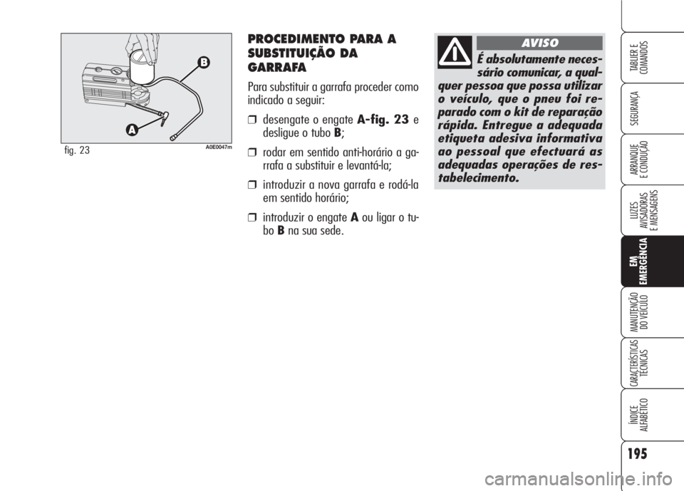 Alfa Romeo 159 2007  Manual de Uso e Manutenção (in Portuguese) PROCEDIMENTO PARA A
SUBSTITUIÇÃO DA
GARRAFA
Para substituir a garrafa proceder como
indicado a seguir:
❒desengate o engate A-fig. 23 e
desligue o tubo B;
❒rodar em sentido anti-horário a ga-
rr