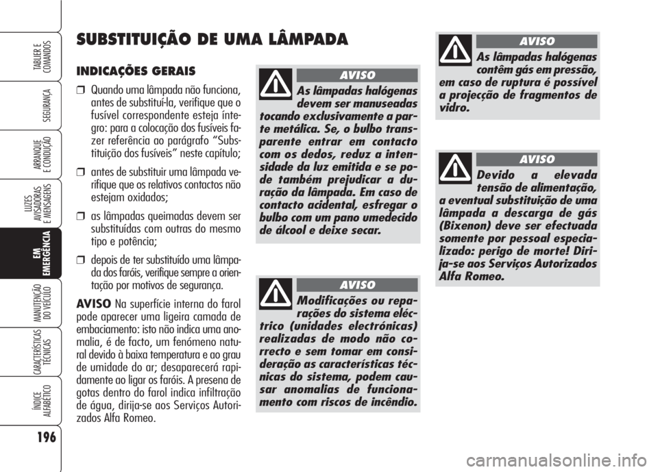 Alfa Romeo 159 2007  Manual de Uso e Manutenção (in Portuguese) 196
SEGURANÇA
LUZES
AVISADORAS 
E MENSAGENS 
EM
EMERGÊNCIA
MANUTENÇÃO
DO VEÍCULO 
CARACTERÍSTICASTÉCNICAS
ÍNDICE
ALFABÉTICO
TABLIER E 
COMANDOS
ARRANQUE
E CONDUÇÃO 
INDICAÇÕES GERAIS
❒Q