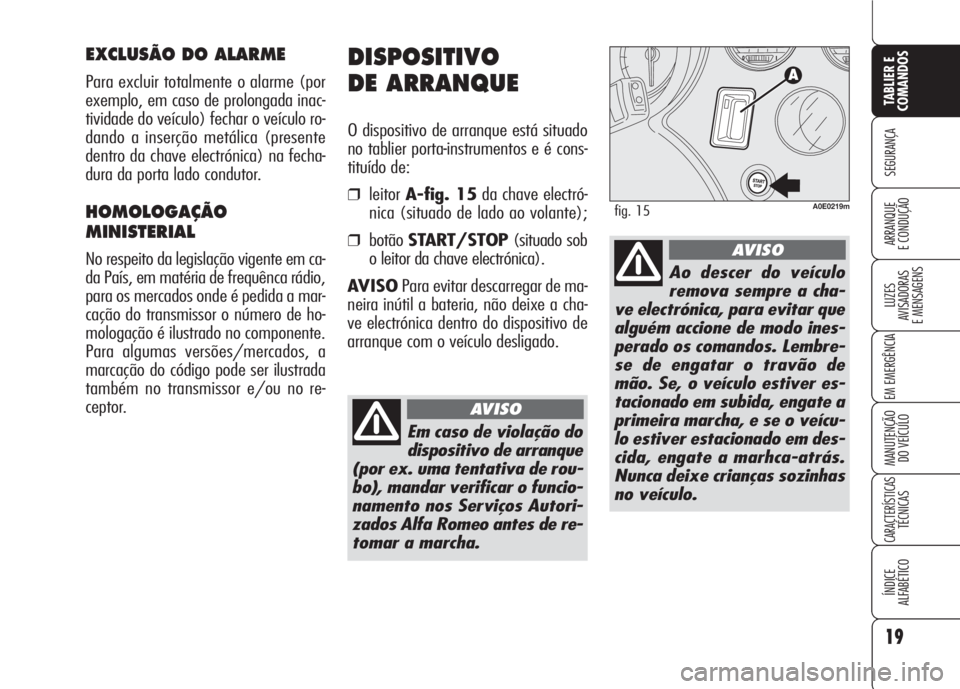 Alfa Romeo 159 2007  Manual de Uso e Manutenção (in Portuguese) 19
SEGURANÇA
LUZES
AVISADORAS 
E MENSAGENS 
EM EMERGÊNCIA 
MANUTENÇÃO
DO VEÍCULO 
CARACTERÍSTICASTÉCNICAS
ÍNDICE
ALFABÉTICO
TABLIER E 
COMANDOS
ARRANQUE
E CONDUÇÃO 
DISPOSITIVO
DE ARRANQUE
