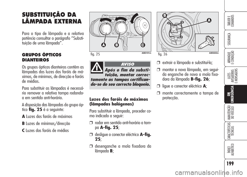 Alfa Romeo 159 2007  Manual de Uso e Manutenção (in Portuguese) 199
SEGURANÇA
LUZES
AVISADORAS 
E MENSAGENS 
EM
EMERGÊNCIA
MANUTENÇÃO
DO VEÍCULO 
CARACTERÍSTICASTÉCNICAS
ÍNDICE
ALFABÉTICO
TABLIER E 
COMANDOS
ARRANQUE
E CONDUÇÃO 
Luzes dos faróis de má