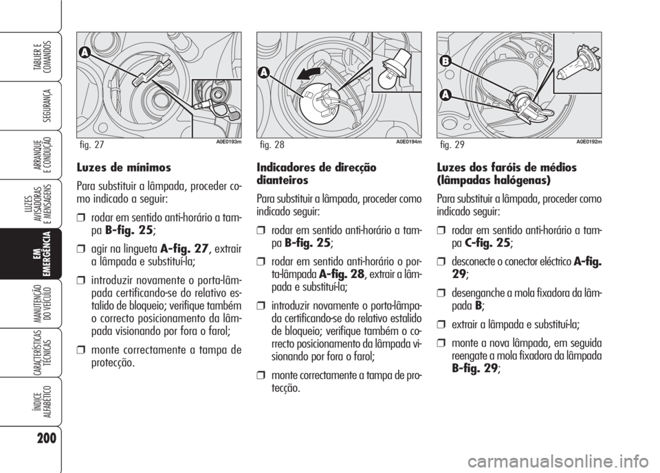Alfa Romeo 159 2007  Manual de Uso e Manutenção (in Portuguese) Luzes de mínimos
Para substituir a lâmpada, proceder co-
mo indicado a seguir:
❒rodar em sentido anti-horário a tam-
paB-fig. 25;
❒agir na lingueta A-fig. 27, extrair
a lâmpada e substituí-la