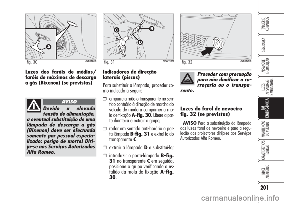 Alfa Romeo 159 2007  Manual de Uso e Manutenção (in Portuguese) 201
SEGURANÇA
LUZES
AVISADORAS 
E MENSAGENS 
EM
EMERGÊNCIA
MANUTENÇÃO
DO VEÍCULO 
CARACTERÍSTICASTÉCNICAS
ÍNDICE
ALFABÉTICO
TABLIER E 
COMANDOS
ARRANQUE
E CONDUÇÃO Indicadores de direcção