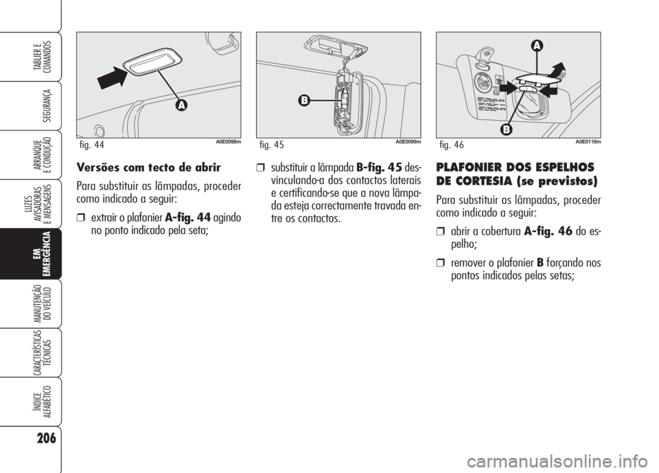 Alfa Romeo 159 2007  Manual de Uso e Manutenção (in Portuguese) Versões com tecto de abrir
Para substituir as lâmpadas, proceder
como indicado a seguir:
❒extrair o plafonier A-fig. 44agindo
no ponto indicado pela seta;
❒substituir a lâmpada B-fig. 45des-
vi