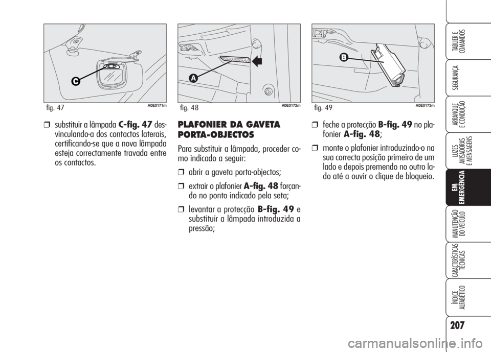 Alfa Romeo 159 2007  Manual de Uso e Manutenção (in Portuguese) 207
SEGURANÇA
LUZES
AVISADORAS 
E MENSAGENS 
EM
EMERGÊNCIA
MANUTENÇÃO
DO VEÍCULO 
CARACTERÍSTICASTÉCNICAS
ÍNDICE
ALFABÉTICO
TABLIER E 
COMANDOS
ARRANQUE
E CONDUÇÃO ❒feche a protecção B-