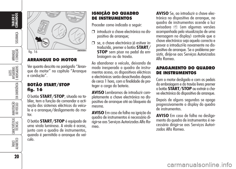 Alfa Romeo 159 2007  Manual de Uso e Manutenção (in Portuguese) AVISOSe, ao introduzir a chave elec-
trónica no dispositivo de arranque, no
quadro de instrumentos acende a luz
avisadora
Y(em algumas versões
acompanhada pela visualização de uma
mensagem no disp