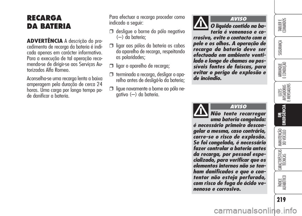 Alfa Romeo 159 2007 Manual de Uso e Manutenção (in Portuguese) 219
SEGURANÇA
LUZES
AVISADORAS
E MENSAGENS
EM
EMERGÊNCIA
MANUTENÇÃO
DO VEÍCULO
CARACTERÍSTICASTÉCNICAS
ÍNDICE
ALFABÉTICO
TABLIER E
COMANDOS
ARRANQUE
E CONDUÇÃO
RECARGA
DA BATERIA
ADVER Alfa Romeo 159 2007 Manual de Uso e Manutenção (in Portuguese) 219
SEGURANÇA
LUZES
AVISADORAS
E MENSAGENS
EM
EMERGÊNCIA
MANUTENÇÃO
DO VEÍCULO
CARACTERÍSTICASTÉCNICAS
ÍNDICE
ALFABÉTICO
TABLIER E
COMANDOS
ARRANQUE
E CONDUÇÃO
RECARGA
DA BATERIA
ADVER