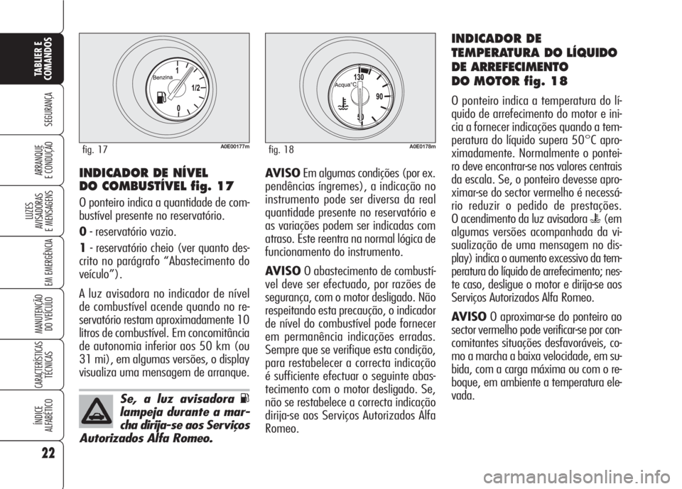 Alfa Romeo 159 2007  Manual de Uso e Manutenção (in Portuguese) Se, a luz avisadora K
lampeja durante a mar-
cha dirija-se aos Serviços
Autorizados Alfa Romeo.
22
SEGURANÇA
LUZES
AVISADORAS 
E MENSAGENS 
EM EMERGÊNCIA 
MANUTENÇÃO
DO VEÍCULO 
CARACTERÍSTICAS