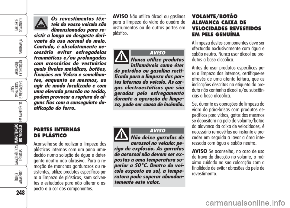 Alfa Romeo 159 2007  Manual de Uso e Manutenção (in Portuguese) Os revestimentos têx-
teis do vosso veículo são
dimensionados para re-
sistir a longo ao desgaste deri-
vante do uso normal do meio.
Contudo, é absolutamente ne-
cessário evitar esfregadelas
trau