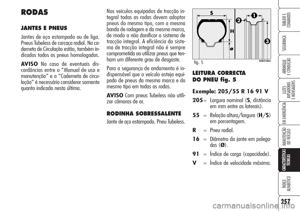 Alfa Romeo 159 2007  Manual de Uso e Manutenção (in Portuguese) 257
SEGURANÇA
LUZES
AVISADORAS 
E MENSAGENS 
EM EMERGÊNCIA 
MANUTENÇÃO
DO VEÍCULO 
CARACTERÍSTICAS
TÉCNICAS
ÍNDICE
ALFABÉTICO
TABLIER E 
COMANDOS
ARRANQUE
E CONDUÇÃO LEITURA CORRECTA 
DO PN