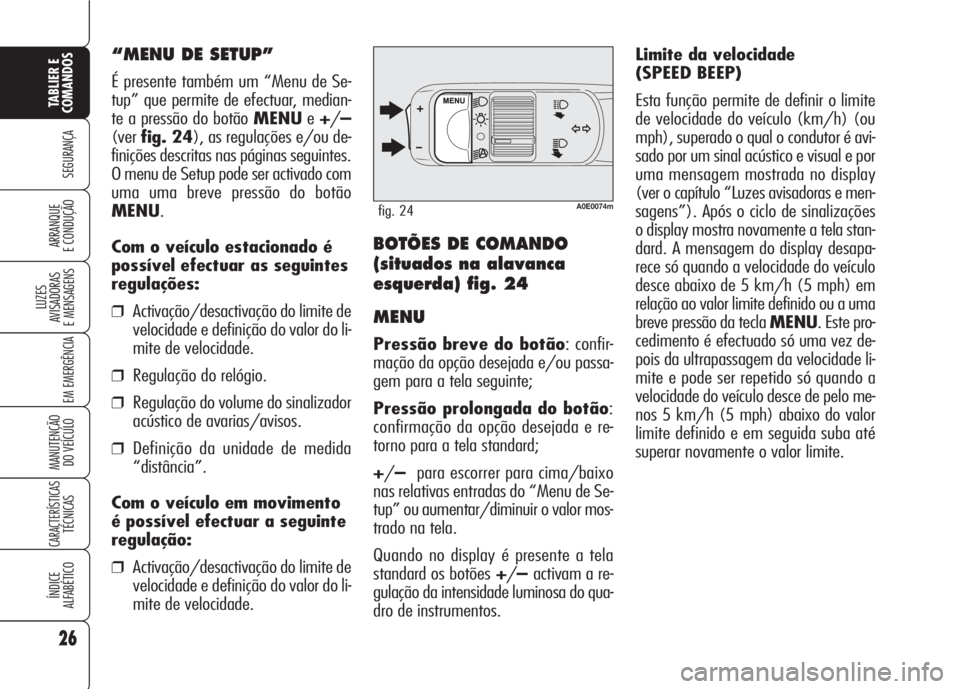 Alfa Romeo 159 2007  Manual de Uso e Manutenção (in Portuguese) Limite da velocidade 
(SPEED BEEP)
Esta função permite de definir o limite
de velocidade do veículo (km/h) (ou
mph), superado o qual o condutor é avi-
sado por um sinal acústico e visual e por
um