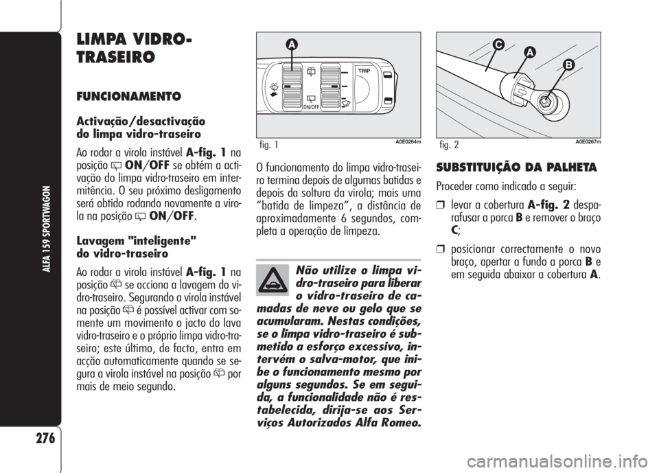 Alfa Romeo 159 2007 Manual de Uso e Manutenção (in Portuguese) Não utilize o limpa vi-
dro-traseiro para liberar
o vidro-traseiro de ca-
madas de neve ou gelo que se
acumularam. Nestas condições,
se o limpa vidro-traseiro é sub-
metido a esforço excessivo, i Alfa Romeo 159 2007 Manual de Uso e Manutenção (in Portuguese) Não utilize o limpa vi-
dro-traseiro para liberar
o vidro-traseiro de ca-
madas de neve ou gelo que se
acumularam. Nestas condições,
se o limpa vidro-traseiro é sub-
metido a esforço excessivo, i