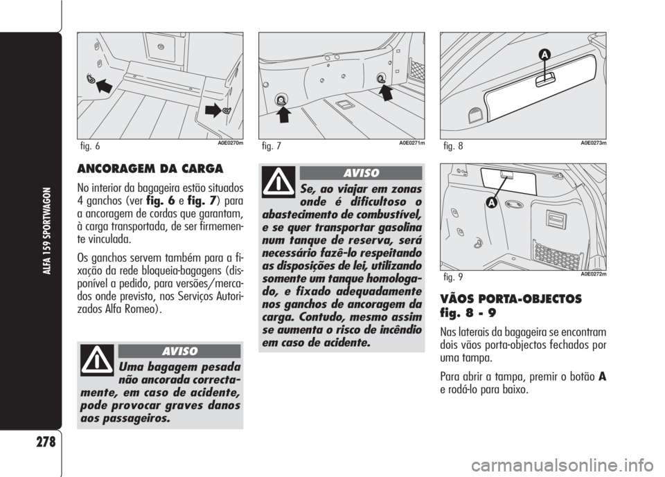 Alfa Romeo 159 2007 Manual de Uso e Manutenção (in Portuguese) VÃOS PORTA-OBJECTOS
fig. 8 - 9
Nas laterais da bagageira se encontram
dois vãos porta-objectos fechados por
uma tampa.
Para abrir a tampa, premir o botão A
e rodá-lo para baixo.
278
ALFA 159 SPORT Alfa Romeo 159 2007 Manual de Uso e Manutenção (in Portuguese) VÃOS PORTA-OBJECTOS
fig. 8 - 9
Nas laterais da bagageira se encontram
dois vãos porta-objectos fechados por
uma tampa.
Para abrir a tampa, premir o botão A
e rodá-lo para baixo.
278
ALFA 159 SPORT