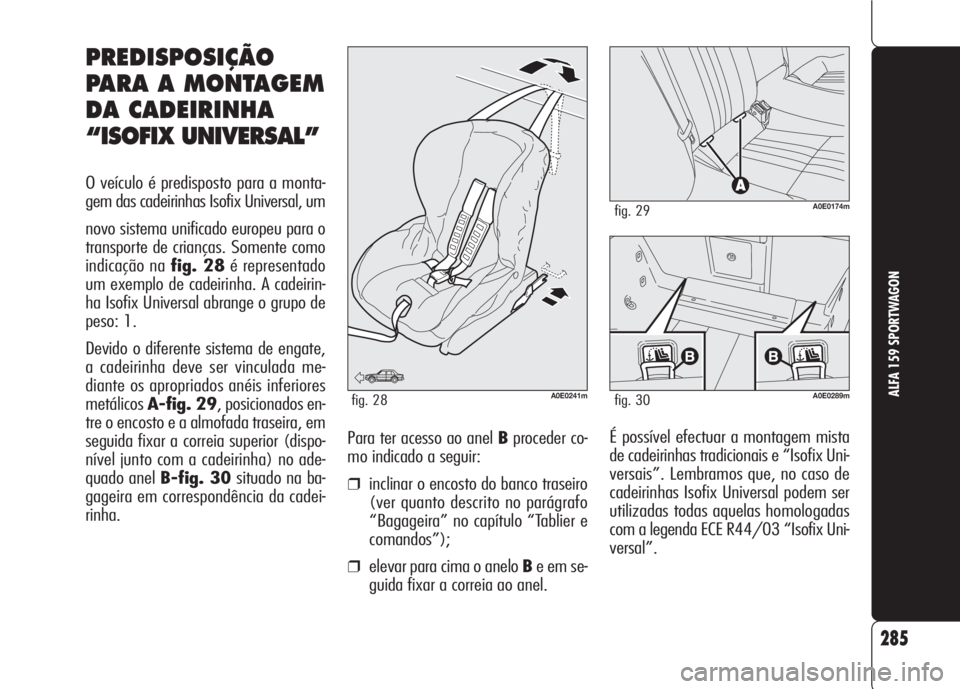 Alfa Romeo 159 2007 Manual de Uso e Manutenção (in Portuguese) 285
ALFA 159 SPORTWAGON
É possível efectuar a montagem mista
de cadeirinhas tradicionais e “Isofix Uni-
versais”. Lembramos que, no caso de
cadeirinhas Isofix Universal podem ser
utilizadas toda Alfa Romeo 159 2007 Manual de Uso e Manutenção (in Portuguese) 285
ALFA 159 SPORTWAGON
É possível efectuar a montagem mista
de cadeirinhas tradicionais e “Isofix Uni-
versais”. Lembramos que, no caso de
cadeirinhas Isofix Universal podem ser
utilizadas toda