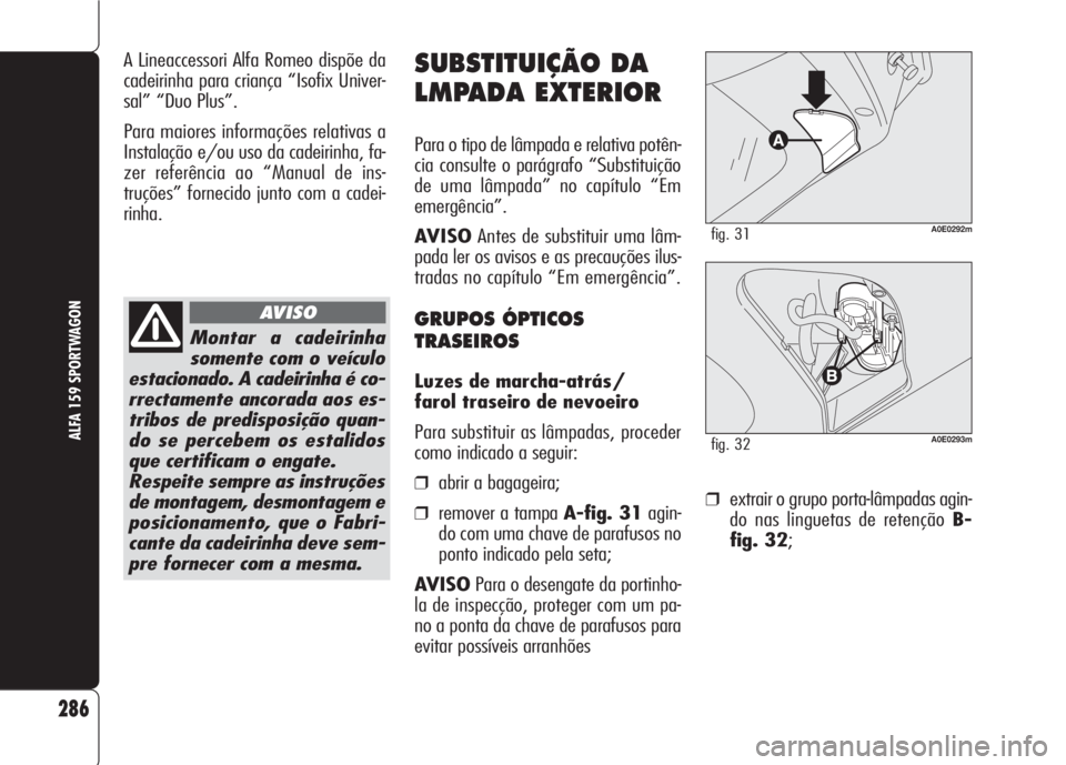 Alfa Romeo 159 2007 Manual de Uso e Manutenção (in Portuguese) ❒extrair o grupo porta-lâmpadas agin-
do nas linguetas de retenção B-
fig. 32;
286
ALFA 159 SPORTWAGON
SUBSTITUIÇÃO DA
LMPADA EXTERIOR
Para o tipo de lâmpada e relativa potên-
cia consulte o Alfa Romeo 159 2007 Manual de Uso e Manutenção (in Portuguese) ❒extrair o grupo porta-lâmpadas agin-
do nas linguetas de retenção B-
fig. 32;
286
ALFA 159 SPORTWAGON
SUBSTITUIÇÃO DA
LMPADA EXTERIOR
Para o tipo de lâmpada e relativa potên-
cia consulte o