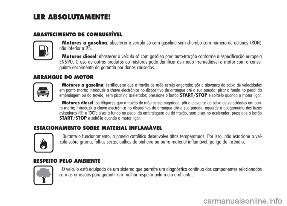 Alfa Romeo 159 2007  Manual de Uso e Manutenção (in Portuguese) LER ABSOLUTAMENTE!
ABASTECIMENTO DE COMBUSTÍVEL
Motores a gasolina: abastecer o veículo só com gasolina sem chumbo com número de octanas (RON)
não inferior a 95.
Motores diesel: abastecer o veíc