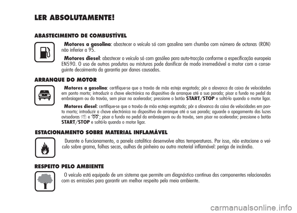 Alfa Romeo 159 2007 Manual de Uso e Manutenção (in Portuguese) LER ABSOLUTAMENTE!
ABASTECIMENTO DE COMBUSTÍVEL
Motores a gasolina: abastecer o veículo só com gasolina sem chumbo com número de octanas (RON)
não inferior a 95.
Motores diesel: abastecer o veíc Alfa Romeo 159 2007 Manual de Uso e Manutenção (in Portuguese) LER ABSOLUTAMENTE!
ABASTECIMENTO DE COMBUSTÍVEL
Motores a gasolina: abastecer o veículo só com gasolina sem chumbo com número de octanas (RON)
não inferior a 95.
Motores diesel: abastecer o veíc