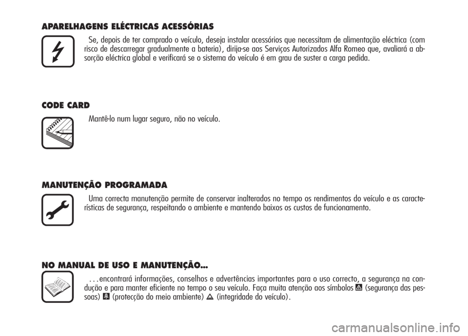 Alfa Romeo 159 2007  Manual de Uso e Manutenção (in Portuguese) APARELHAGENS ELÉCTRICAS ACESSÓRIAS
Se, depois de ter comprado o veículo, deseja instalar acessórios que necessitam de alimentação eléctrica (com
risco de descarregar gradualmente a bateria), di