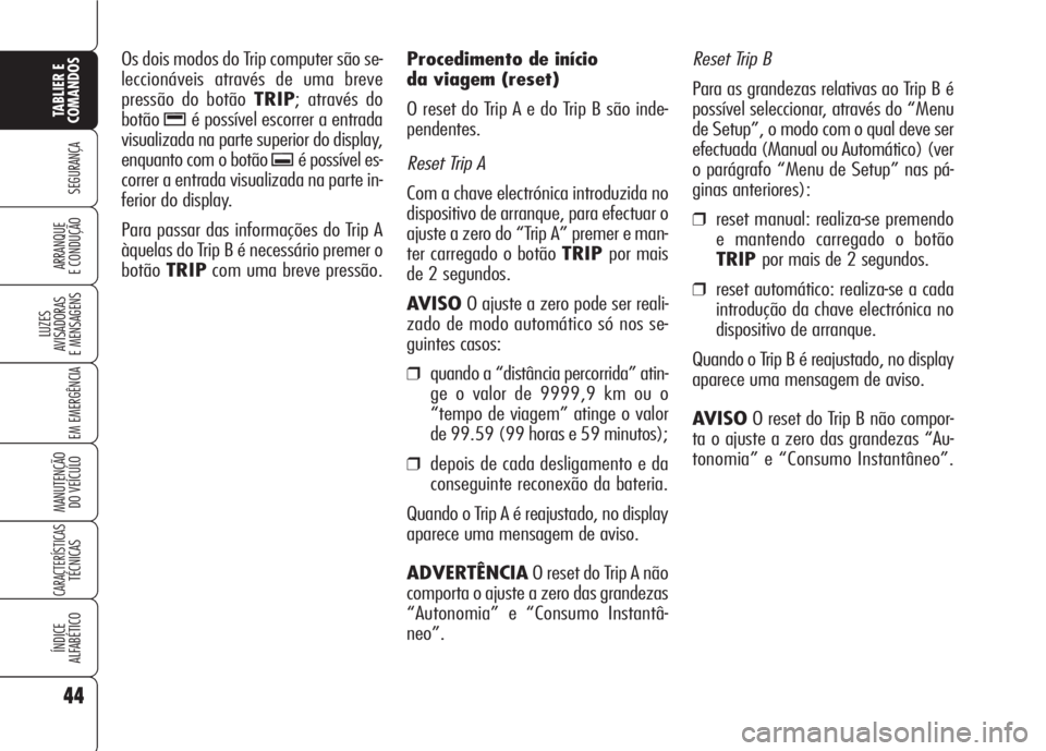 Alfa Romeo 159 2007 Manual de Uso e Manutenção (in Portuguese) Reset Trip B
Para as grandezas relativas ao Trip B é
possível seleccionar, através do “Menu
de Setup”, o modo com o qual deve ser
efectuada (Manual ou Automático) (ver
o parágrafo “Menu de Alfa Romeo 159 2007 Manual de Uso e Manutenção (in Portuguese) Reset Trip B
Para as grandezas relativas ao Trip B é
possível seleccionar, através do “Menu
de Setup”, o modo com o qual deve ser
efectuada (Manual ou Automático) (ver
o parágrafo “Menu de