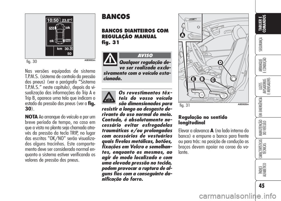 Alfa Romeo 159 2007  Manual de Uso e Manutenção (in Portuguese) Nas versões equipadas de sistema
T.P.M.S. (sistema de controlo da pressão
dos pneus) (ver o parágrafo “Sistema
T.P.M.S.” neste capítulo), depois da vi-
sualização das informações do Trip A