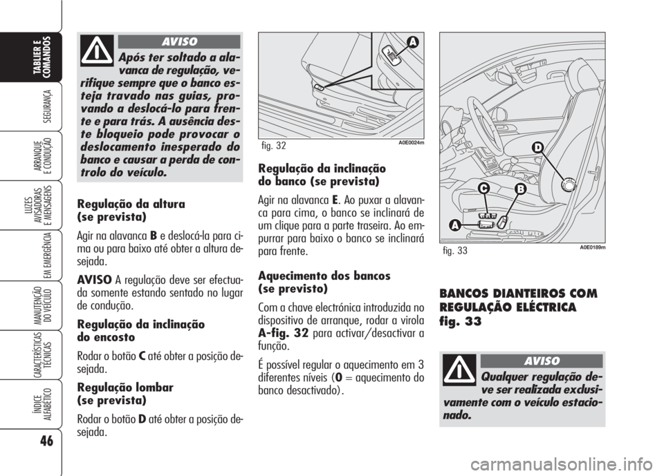 Alfa Romeo 159 2007  Manual de Uso e Manutenção (in Portuguese) 46
SEGURANÇA
LUZES
AVISADORAS 
E MENSAGENS 
EM EMERGÊNCIA 
MANUTENÇÃO
DO VEÍCULO 
CARACTERÍSTICASTÉCNICAS
ÍNDICE
ALFABÉTICO
TABLIER E 
COMANDOS
ARRANQUE
E CONDUÇÃO 
Regulação da altura 
(