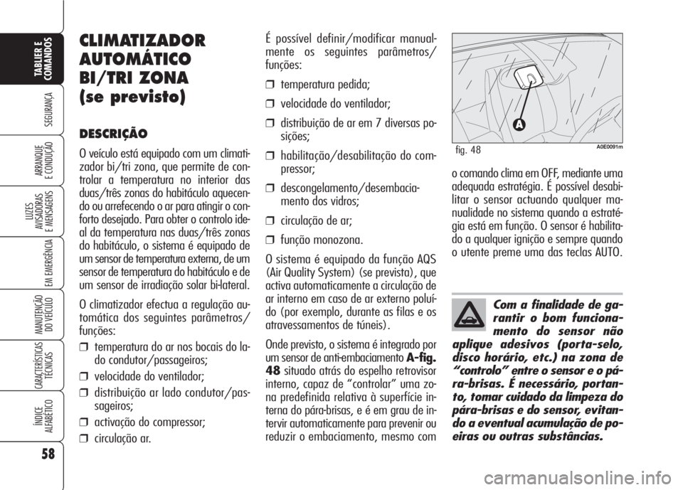 Alfa Romeo 159 2007  Manual de Uso e Manutenção (in Portuguese) 58
SEGURANÇA
LUZES
AVISADORAS 
E MENSAGENS 
EM EMERGÊNCIA 
MANUTENÇÃO
DO VEÍCULO 
CARACTERÍSTICASTÉCNICAS
ÍNDICE
ALFABÉTICO
TABLIER E 
COMANDOS
ARRANQUE
E CONDUÇÃO 
Com a finalidade de ga-
