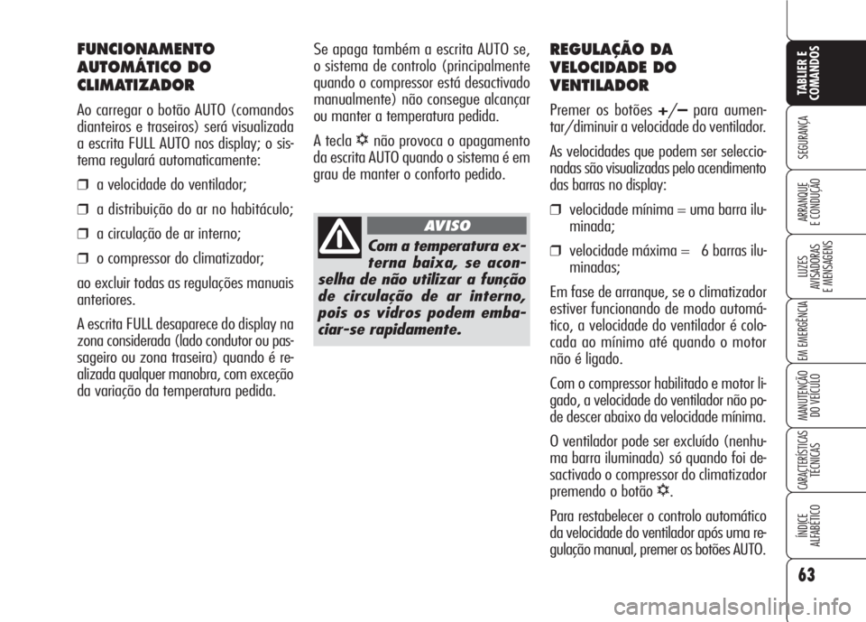 Alfa Romeo 159 2007 Manual de Uso e Manutenção (in Portuguese) 63
SEGURANÇA
LUZES
AVISADORAS
E MENSAGENS
EM EMERGÊNCIA
MANUTENÇÃO
DO VEÍCULO
CARACTERÍSTICASTÉCNICAS
ÍNDICE
ALFABÉTICO
TABLIER E
COMANDOS
ARRANQUE
E CONDUÇÃO
REGULAÇÃO DA
VELOCIDAD Alfa Romeo 159 2007 Manual de Uso e Manutenção (in Portuguese) 63
SEGURANÇA
LUZES
AVISADORAS
E MENSAGENS
EM EMERGÊNCIA
MANUTENÇÃO
DO VEÍCULO
CARACTERÍSTICASTÉCNICAS
ÍNDICE
ALFABÉTICO
TABLIER E
COMANDOS
ARRANQUE
E CONDUÇÃO
REGULAÇÃO DA
VELOCIDAD