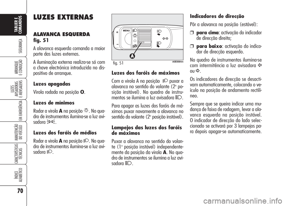 Alfa Romeo 159 2007 Manual de Uso e Manutenção (in Portuguese) 70
SEGURANÇA
LUZES
AVISADORAS
E MENSAGENS
EM EMERGÊNCIA
MANUTENÇÃO
DO VEÍCULO
CARACTERÍSTICASTÉCNICAS
ÍNDICE
ALFABÉTICO
TABLIER E
COMANDOS
ARRANQUE
E CONDUÇÃO
LUZES EXTERNAS
ALAVANCA Alfa Romeo 159 2007 Manual de Uso e Manutenção (in Portuguese) 70
SEGURANÇA
LUZES
AVISADORAS
E MENSAGENS
EM EMERGÊNCIA
MANUTENÇÃO
DO VEÍCULO
CARACTERÍSTICASTÉCNICAS
ÍNDICE
ALFABÉTICO
TABLIER E
COMANDOS
ARRANQUE
E CONDUÇÃO
LUZES EXTERNAS
ALAVANCA