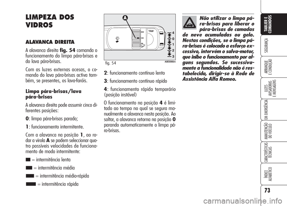 Alfa Romeo 159 2007 Manual de Uso e Manutenção (in Portuguese) 73
SEGURANÇA
LUZES
AVISADORAS
E MENSAGENS
EM EMERGÊNCIA
MANUTENÇÃO
DO VEÍCULO
CARACTERÍSTICASTÉCNICAS
ÍNDICE
ALFABÉTICO
TABLIER E
COMANDOS
ARRANQUE
E CONDUÇÃO
LIMPEZA DOS
VIDROS
ALAVA Alfa Romeo 159 2007 Manual de Uso e Manutenção (in Portuguese) 73
SEGURANÇA
LUZES
AVISADORAS
E MENSAGENS
EM EMERGÊNCIA
MANUTENÇÃO
DO VEÍCULO
CARACTERÍSTICASTÉCNICAS
ÍNDICE
ALFABÉTICO
TABLIER E
COMANDOS
ARRANQUE
E CONDUÇÃO
LIMPEZA DOS
VIDROS
ALAVA