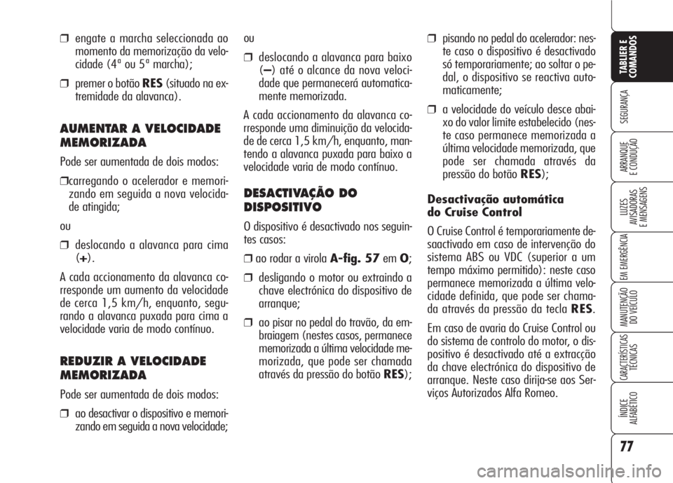 Alfa Romeo 159 2007  Manual de Uso e Manutenção (in Portuguese) 77
SEGURANÇA
LUZES
AVISADORAS 
E MENSAGENS 
EM EMERGÊNCIA 
MANUTENÇÃO
DO VEÍCULO 
CARACTERÍSTICASTÉCNICAS
ÍNDICE
ALFABÉTICO
TABLIER E 
COMANDOS
ARRANQUE
E CONDUÇÃO 
❒pisando no pedal do a