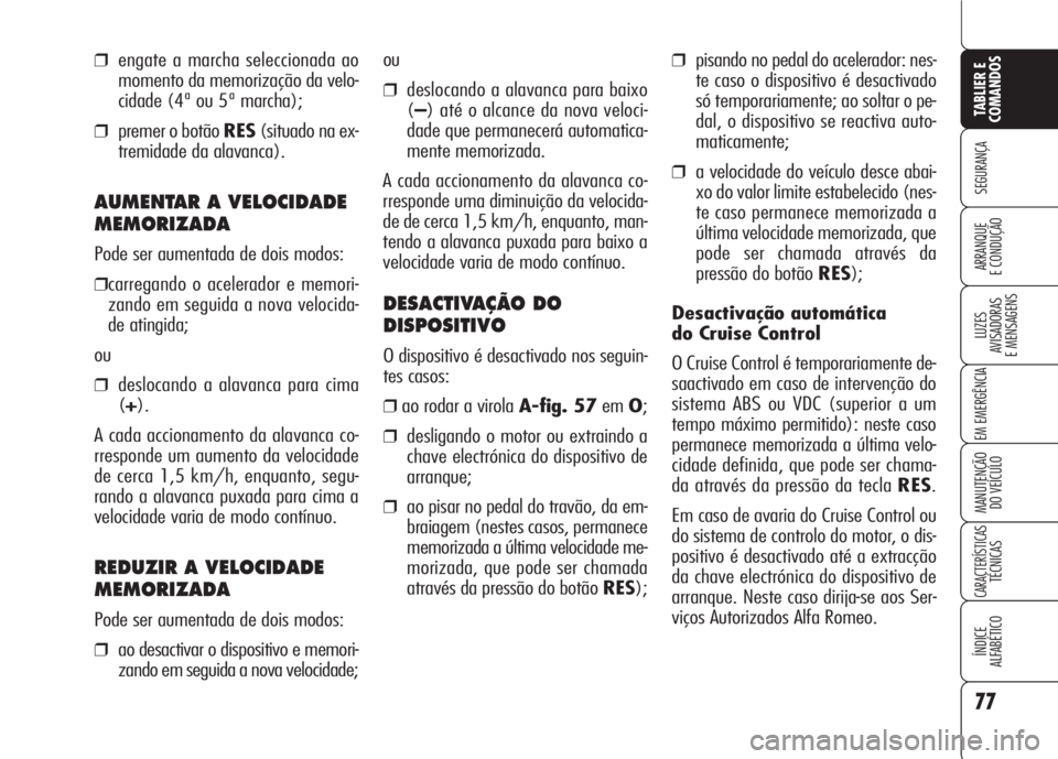 Alfa Romeo 159 2007 Manual de Uso e Manutenção (in Portuguese) 77
SEGURANÇA
LUZES
AVISADORAS
E MENSAGENS
EM EMERGÊNCIA
MANUTENÇÃO
DO VEÍCULO
CARACTERÍSTICASTÉCNICAS
ÍNDICE
ALFABÉTICO
TABLIER E
COMANDOS
ARRANQUE
E CONDUÇÃO
❒pisando no pedal do a Alfa Romeo 159 2007 Manual de Uso e Manutenção (in Portuguese) 77
SEGURANÇA
LUZES
AVISADORAS
E MENSAGENS
EM EMERGÊNCIA
MANUTENÇÃO
DO VEÍCULO
CARACTERÍSTICASTÉCNICAS
ÍNDICE
ALFABÉTICO
TABLIER E
COMANDOS
ARRANQUE
E CONDUÇÃO
❒pisando no pedal do a