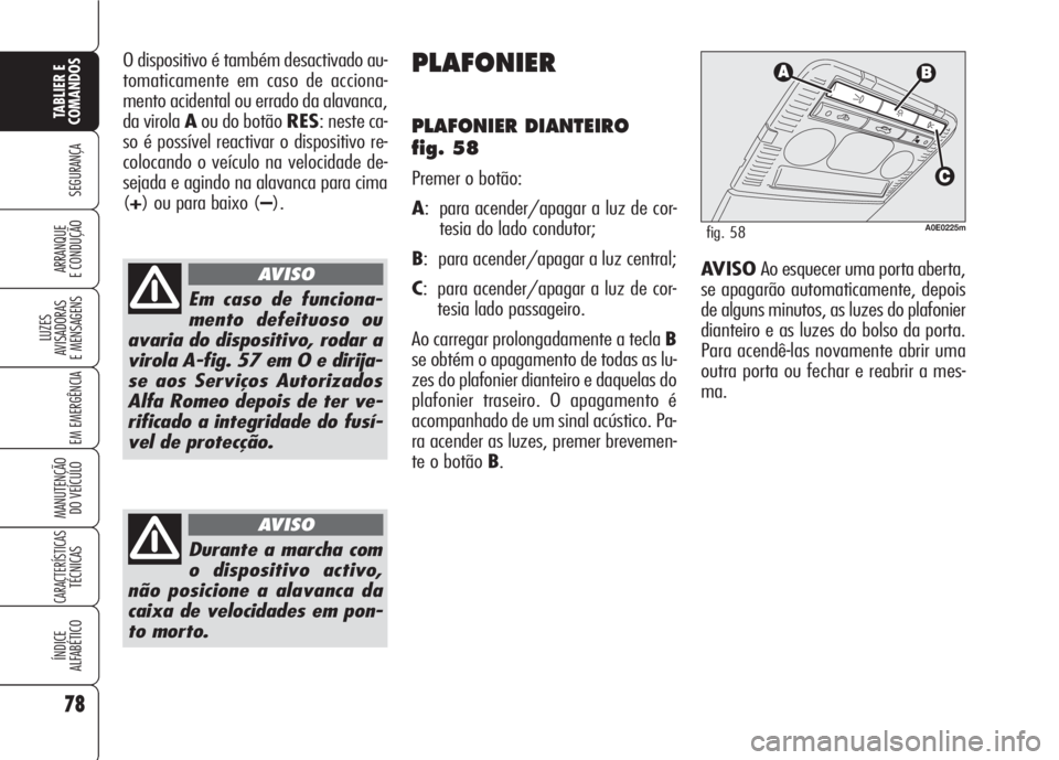 Alfa Romeo 159 2007 Manual de Uso e Manutenção (in Portuguese) 78
SEGURANÇA
LUZES
AVISADORAS
E MENSAGENS
EM EMERGÊNCIA
MANUTENÇÃO
DO VEÍCULO
CARACTERÍSTICASTÉCNICAS
ÍNDICE
ALFABÉTICO
TABLIER E
COMANDOS
ARRANQUE
E CONDUÇÃO
O dispositivo é também Alfa Romeo 159 2007 Manual de Uso e Manutenção (in Portuguese) 78
SEGURANÇA
LUZES
AVISADORAS
E MENSAGENS
EM EMERGÊNCIA
MANUTENÇÃO
DO VEÍCULO
CARACTERÍSTICASTÉCNICAS
ÍNDICE
ALFABÉTICO
TABLIER E
COMANDOS
ARRANQUE
E CONDUÇÃO
O dispositivo é também
