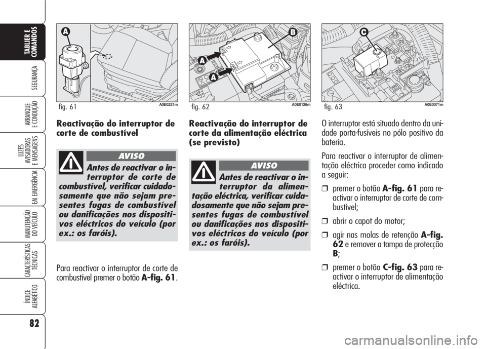 Alfa Romeo 159 2007 Manual de Uso e Manutenção (in Portuguese) Reactivação do interruptor de
corte da alimentação eléctrica
(se previsto)O interruptor está situado dentro da uni-
dade porta-fusíveis no pólo positivo da
bateria.
Para reactivar o interrupto Alfa Romeo 159 2007 Manual de Uso e Manutenção (in Portuguese) Reactivação do interruptor de
corte da alimentação eléctrica
(se previsto)O interruptor está situado dentro da uni-
dade porta-fusíveis no pólo positivo da
bateria.
Para reactivar o interrupto