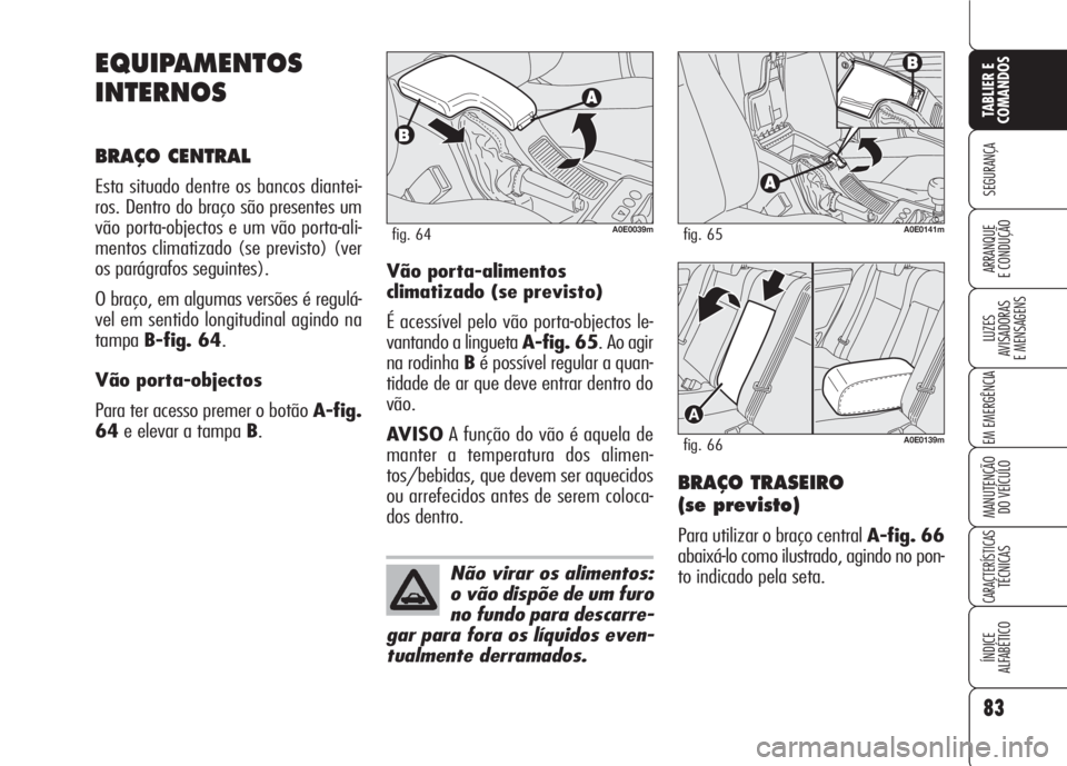 Alfa Romeo 159 2007 Manual de Uso e Manutenção (in Portuguese) 83
SEGURANÇA
LUZES
AVISADORAS
E MENSAGENS
EM EMERGÊNCIA
MANUTENÇÃO
DO VEÍCULO
CARACTERÍSTICASTÉCNICAS
ÍNDICE
ALFABÉTICO
TABLIER E
COMANDOS
ARRANQUE
E CONDUÇÃO
EQUIPAMENTOS
INTERNOS
BR Alfa Romeo 159 2007 Manual de Uso e Manutenção (in Portuguese) 83
SEGURANÇA
LUZES
AVISADORAS
E MENSAGENS
EM EMERGÊNCIA
MANUTENÇÃO
DO VEÍCULO
CARACTERÍSTICASTÉCNICAS
ÍNDICE
ALFABÉTICO
TABLIER E
COMANDOS
ARRANQUE
E CONDUÇÃO
EQUIPAMENTOS
INTERNOS
BR