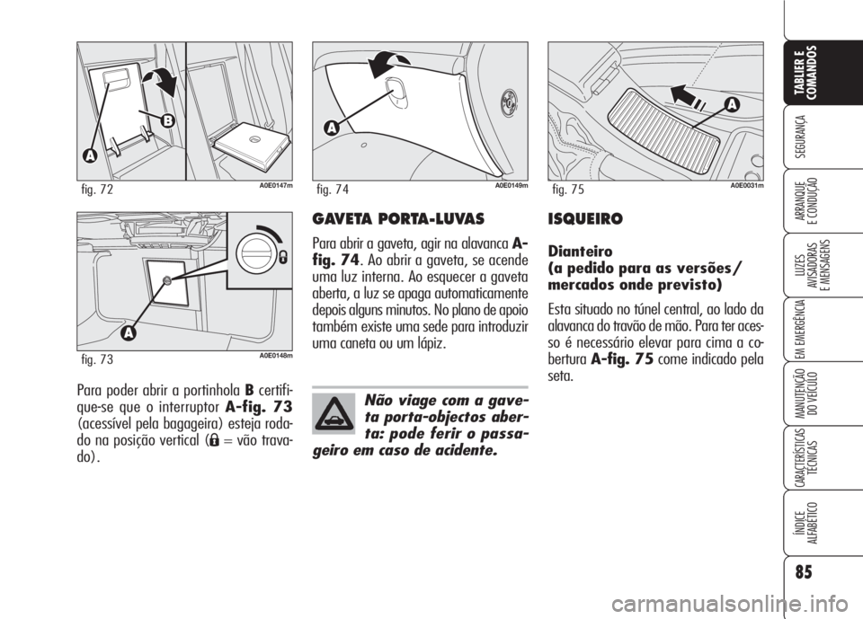 Alfa Romeo 159 2007 Manual de Uso e Manutenção (in Portuguese) 85
SEGURANÇA
LUZES
AVISADORAS
E MENSAGENS
EM EMERGÊNCIA
MANUTENÇÃO
DO VEÍCULO
CARACTERÍSTICASTÉCNICAS
ÍNDICE
ALFABÉTICO
TABLIER E
COMANDOS
ARRANQUE
E CONDUÇÃO
Para poder abrir a porti Alfa Romeo 159 2007 Manual de Uso e Manutenção (in Portuguese) 85
SEGURANÇA
LUZES
AVISADORAS
E MENSAGENS
EM EMERGÊNCIA
MANUTENÇÃO
DO VEÍCULO
CARACTERÍSTICASTÉCNICAS
ÍNDICE
ALFABÉTICO
TABLIER E
COMANDOS
ARRANQUE
E CONDUÇÃO
Para poder abrir a porti