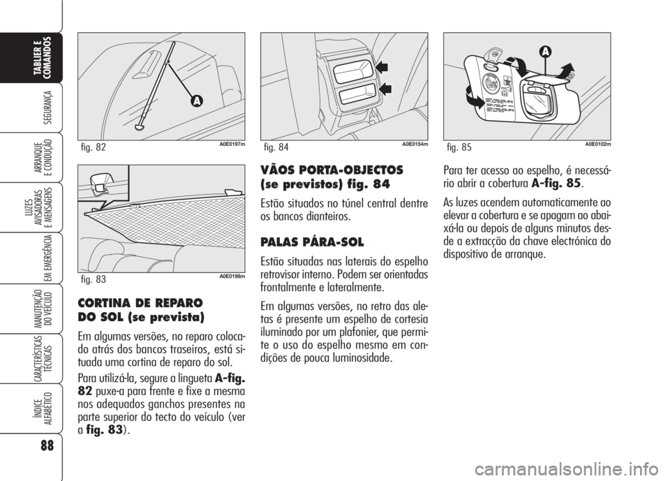 Alfa Romeo 159 2007 Manual de Uso e Manutenção (in Portuguese) 88
SEGURANÇA
LUZES
AVISADORAS
E MENSAGENS
EM EMERGÊNCIA
MANUTENÇÃO
DO VEÍCULO
CARACTERÍSTICASTÉCNICAS
ÍNDICE
ALFABÉTICO
TABLIER E
COMANDOS
ARRANQUE
E CONDUÇÃO VÃOS PORTA-OBJECTOS
(se Alfa Romeo 159 2007 Manual de Uso e Manutenção (in Portuguese) 88
SEGURANÇA
LUZES
AVISADORAS
E MENSAGENS
EM EMERGÊNCIA
MANUTENÇÃO
DO VEÍCULO
CARACTERÍSTICASTÉCNICAS
ÍNDICE
ALFABÉTICO
TABLIER E
COMANDOS
ARRANQUE
E CONDUÇÃO VÃOS PORTA-OBJECTOS
(se