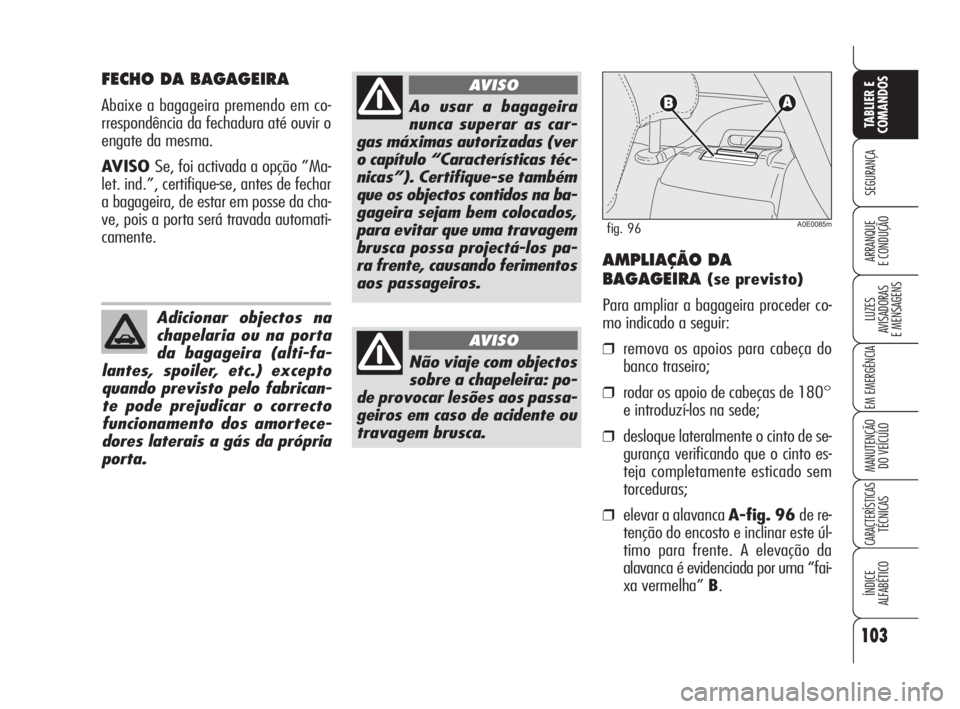 Alfa Romeo 159 2008  Manual de Uso e Manutenção (in Portuguese) 103
SEGURANÇA
LUZES
AVISADORAS 
E MENSAGENS 
EM EMERGÊNCIA 
MANUTENÇÃO
DO VEÍCULO 
CARACTERÍSTICASTÉCNICAS
ÍNDICE
ALFABÉTICO
TABLIER E 
COMANDOS
ARRANQUE
E CONDUÇÃO 
FECHO DA BAGAGEIRA
Abai