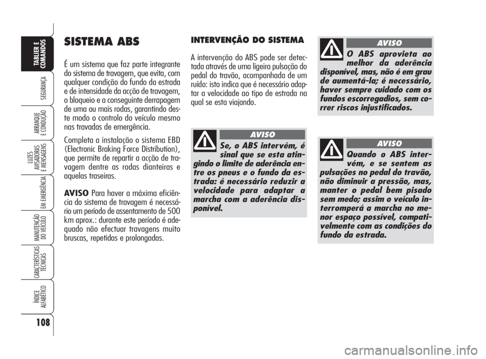 Alfa Romeo 159 2008  Manual de Uso e Manutenção (in Portuguese) 108
SEGURANÇA
LUZES
AVISADORAS 
E MENSAGENS 
EM EMERGÊNCIA 
MANUTENÇÃO
DO VEÍCULO 
CARACTERÍSTICASTÉCNICAS
ÍNDICE
ALFABÉTICO
TABLIER E 
COMANDOS
ARRANQUE
E CONDUÇÃO 
SISTEMA ABS
É um siste