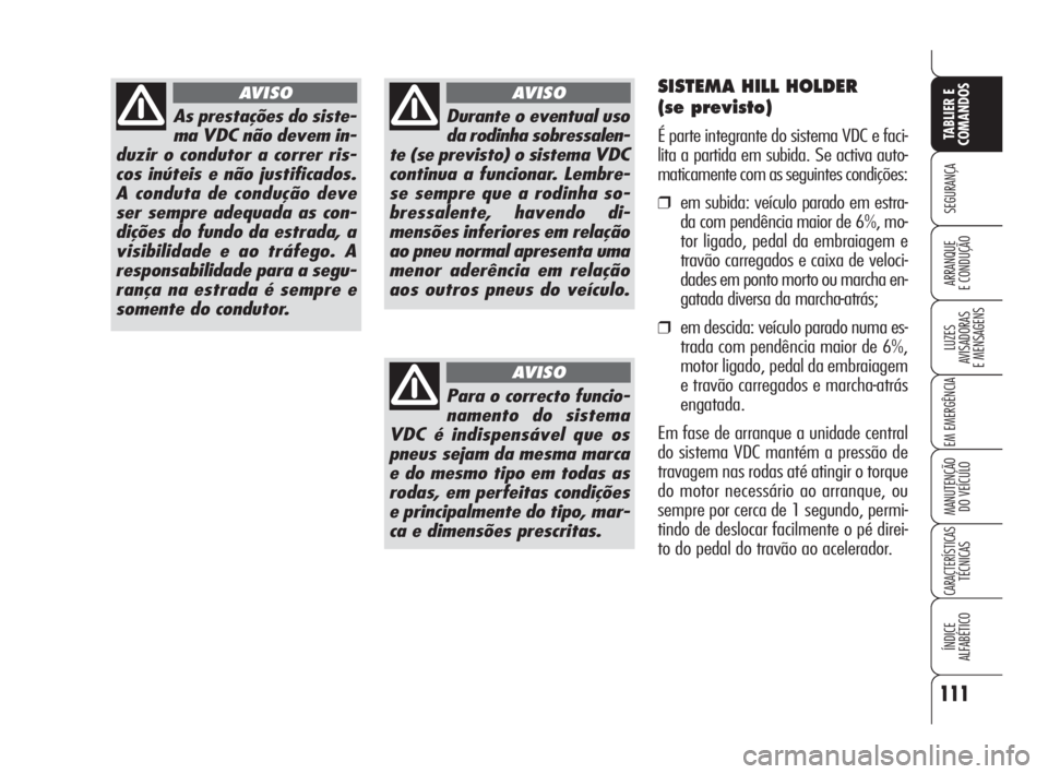 Alfa Romeo 159 2008  Manual de Uso e Manutenção (in Portuguese) 111
SEGURANÇA
LUZES
AVISADORAS 
E MENSAGENS 
EM EMERGÊNCIA 
MANUTENÇÃO
DO VEÍCULO 
CARACTERÍSTICASTÉCNICAS
ÍNDICE
ALFABÉTICO
TABLIER E 
COMANDOS
ARRANQUE
E CONDUÇÃO 
As prestações do sist