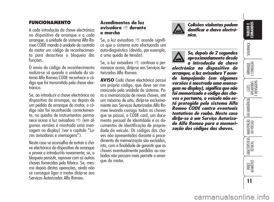 Alfa Romeo 159 2008  Manual de Uso e Manutenção (in Portuguese) 11
SEGURANÇA
LUZES
AVISADORAS 
E MENSAGENS 
EM EMERGÊNCIA 
MANUTENÇÃO
DO VEÍCULO 
CARACTERÍSTICASTÉCNICAS
ÍNDICE
ALFABÉTICO
TABLIER E 
COMANDOS
ARRANQUE
E CONDUÇÃO 
FUNCIONAMENTO
A cada int
