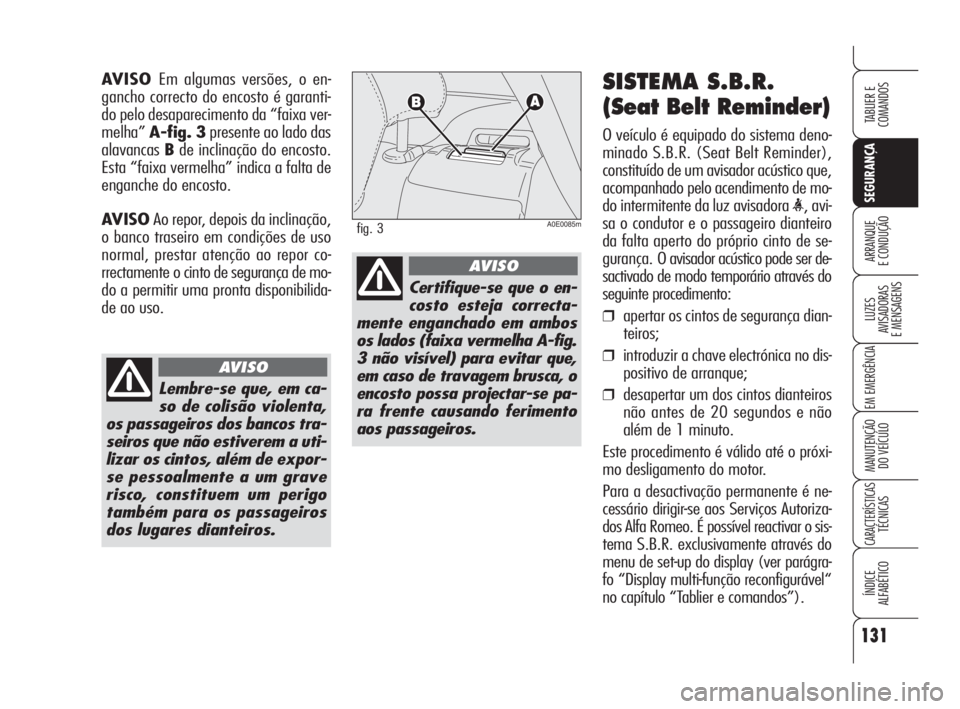 Alfa Romeo 159 2008  Manual de Uso e Manutenção (in Portuguese) 131
SEGURANÇA
LUZES
AVISADORAS 
E MENSAGENS 
EM EMERGÊNCIA 
MANUTENÇÃO
DO VEÍCULO 
CARACTERÍSTICASTÉCNICAS
ÍNDICE
ALFABÉTICO
TABLIER E 
COMANDOS
ARRANQUE
E CONDUÇÃO 
SISTEMA S.B.R.
(Seat Be