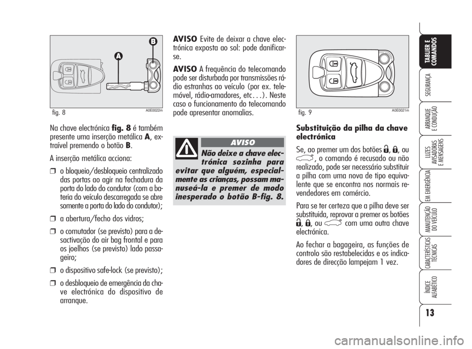 Alfa Romeo 159 2008  Manual de Uso e Manutenção (in Portuguese) 13
SEGURANÇA
LUZES
AVISADORAS 
E MENSAGENS 
EM EMERGÊNCIA 
MANUTENÇÃO
DO VEÍCULO 
CARACTERÍSTICASTÉCNICAS
ÍNDICE
ALFABÉTICO
TABLIER E 
COMANDOS
ARRANQUE
E CONDUÇÃO Substituição da pilha d