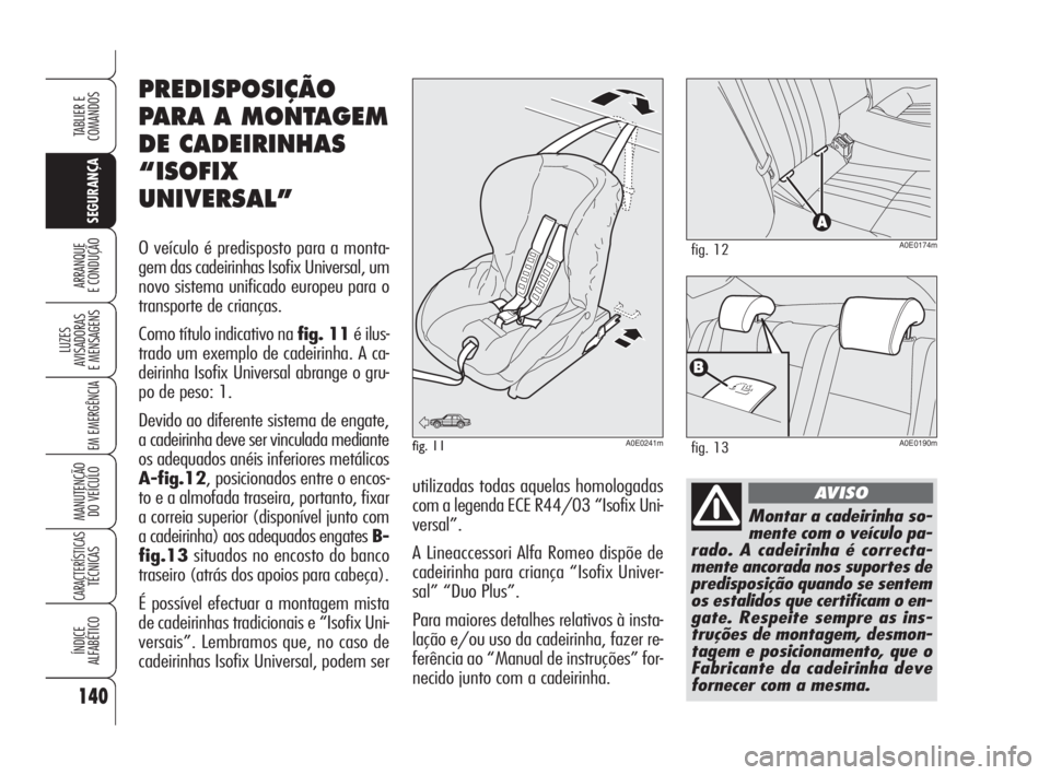 Alfa Romeo 159 2008  Manual de Uso e Manutenção (in Portuguese) 140
SEGURANÇA
LUZES
AVISADORAS 
E MENSAGENS 
EM EMERGÊNCIA 
MANUTENÇÃO
DO VEÍCULO 
CARACTERÍSTICASTÉCNICAS
ÍNDICE
ALFABÉTICO
TABLIER E 
COMANDOS
ARRANQUE
E CONDUÇÃO 
Montar a cadeirinha so-