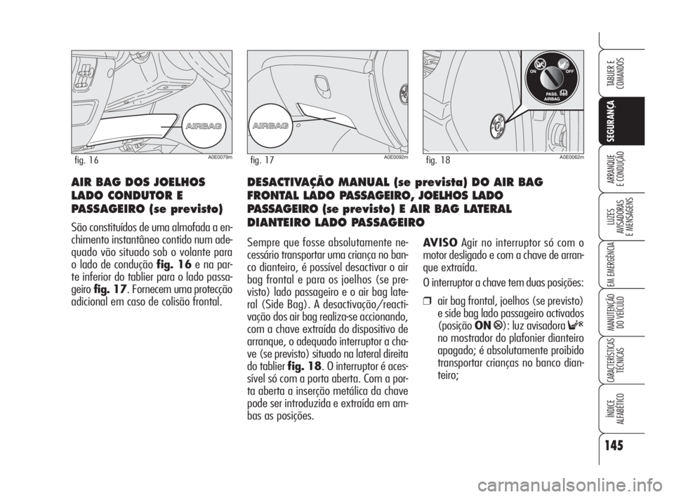 Alfa Romeo 159 2008  Manual de Uso e Manutenção (in Portuguese) 145
SEGURANÇA
LUZES
AVISADORAS 
E MENSAGENS 
EM EMERGÊNCIA 
MANUTENÇÃO
DO VEÍCULO 
CARACTERÍSTICASTÉCNICAS
ÍNDICE
ALFABÉTICO
TABLIER E 
COMANDOS
ARRANQUE
E CONDUÇÃO DESACTIVAÇÃO MANUAL (s
