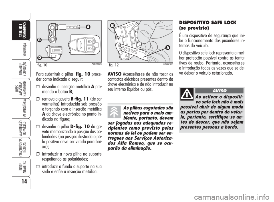 Alfa Romeo 159 2008  Manual de Uso e Manutenção (in Portuguese) Para substituir a pilhafig. 10proce-
der como indicado a seguir:
❒desenfie a inserção metálica Apre-
mendo o botão B;
❒remova a gaveta B-fig. 11(de cor
vermelha) introduzida sob pressão
e for