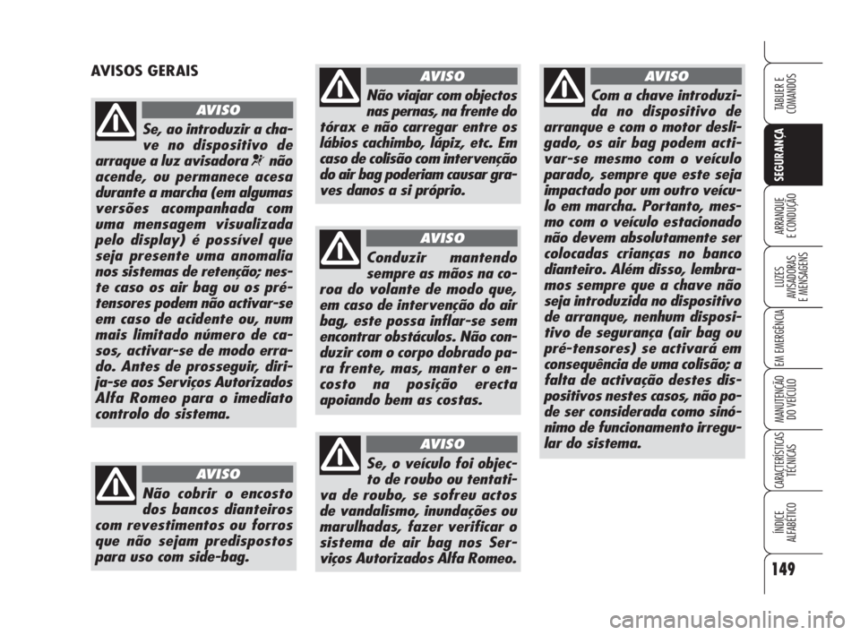 Alfa Romeo 159 2008  Manual de Uso e Manutenção (in Portuguese) 149
SEGURANÇA
LUZES
AVISADORAS 
E MENSAGENS 
EM EMERGÊNCIA 
MANUTENÇÃO
DO VEÍCULO 
CARACTERÍSTICASTÉCNICAS
ÍNDICE
ALFABÉTICO
TABLIER E 
COMANDOS
ARRANQUE
E CONDUÇÃO 
AVISOS GERAIS
Se, ao in