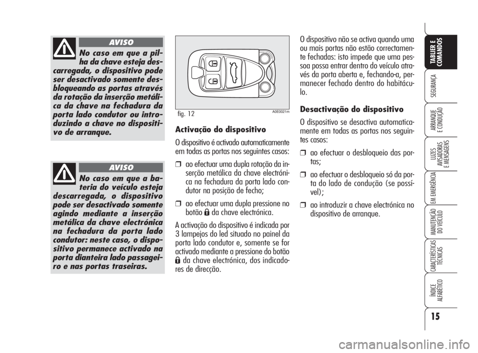 Alfa Romeo 159 2008 Manual de Uso e Manutenção (in Portuguese) 15
SEGURANÇA
LUZES
AVISADORAS
E MENSAGENS
EM EMERGÊNCIA
MANUTENÇÃO
DO VEÍCULO
CARACTERÍSTICASTÉCNICAS
ÍNDICE
ALFABÉTICO
TABLIER E
COMANDOS
ARRANQUE
E CONDUÇÃO
No caso em que a pil-
ha Alfa Romeo 159 2008 Manual de Uso e Manutenção (in Portuguese) 15
SEGURANÇA
LUZES
AVISADORAS
E MENSAGENS
EM EMERGÊNCIA
MANUTENÇÃO
DO VEÍCULO
CARACTERÍSTICASTÉCNICAS
ÍNDICE
ALFABÉTICO
TABLIER E
COMANDOS
ARRANQUE
E CONDUÇÃO
No caso em que a pil-
ha