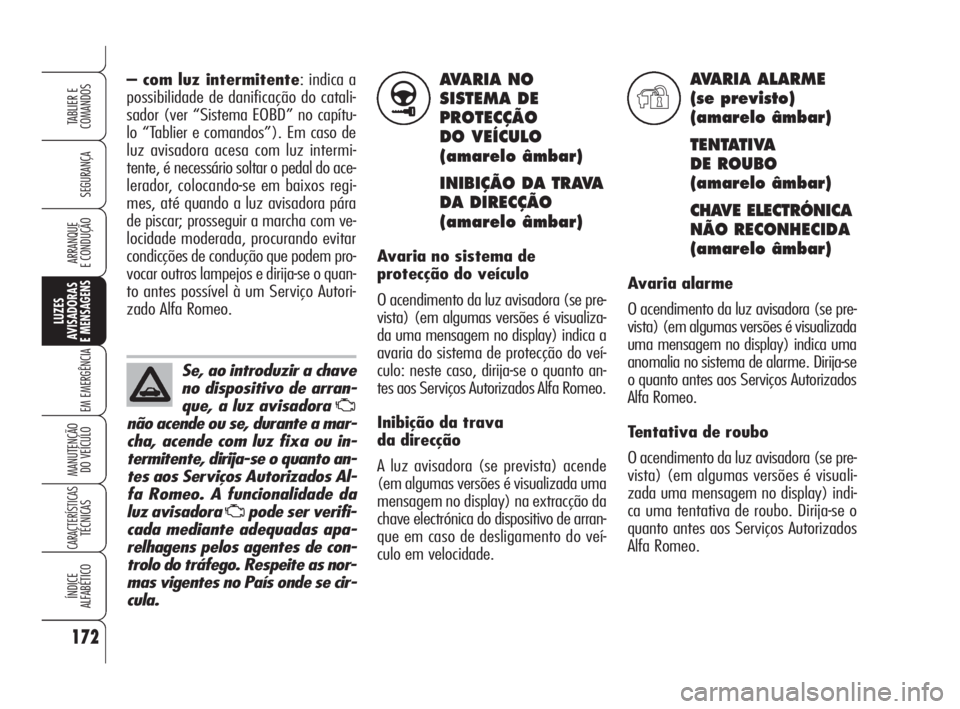 Alfa Romeo 159 2008  Manual de Uso e Manutenção (in Portuguese) AVARIA NO
SISTEMA DE
PROTECÇÃO
DO VEÍCULO 
(amarelo âmbar)
INIBIÇÃO DA TRAVA 
DA DIRECÇÃO
(amarelo âmbar)
Avaria no sistema de
protecção do veículo
O acendimento da luz avisadora (se pre-
